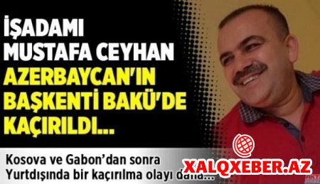 Fətullahçı Mustafa Ceyhan Bakıda “oğurlandı” - İLGİNC