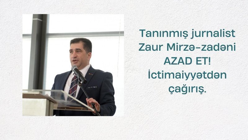 Tanınmış jurnalist Zaur Mirzə-zadəni AZAD ET! İctimaiyyətdən çağırış.