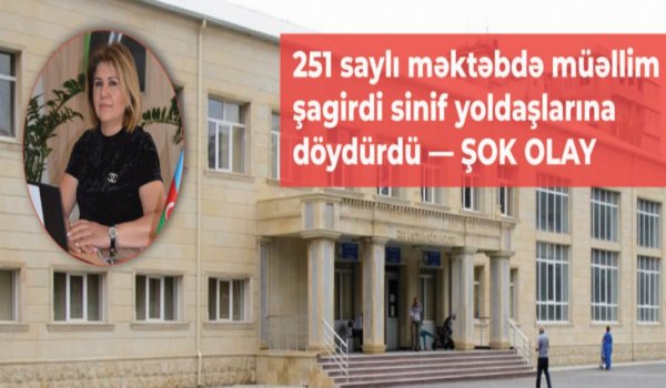 251 saylı orta məktəbində müəllim şagirdi döydürdü - BELƏ HARA GEDİRİK?..