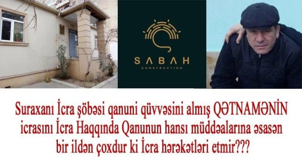 Suraxanı rayon İcra Şöbəsi “SABAH” Construction şirkəti barədə qanuni qüvəssini almış QƏTNAMƏNİ hansı səbəbdən icra etmir?